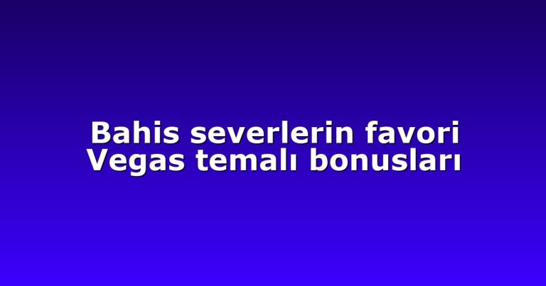 Bahis severlerin favori Vegas temalı bonusları