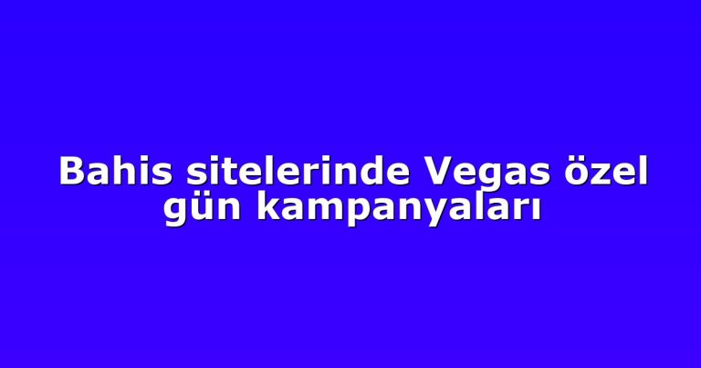 Bahis sitelerinde Vegas özel gün kampanyaları