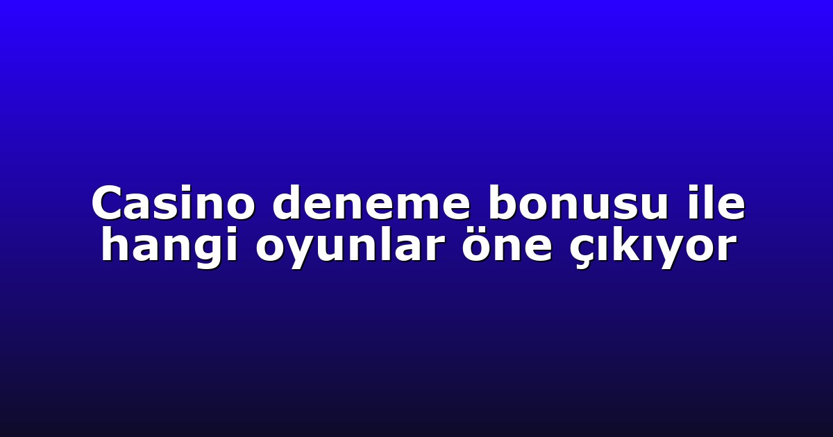 Casino deneme bonusu ile hangi oyunlar öne çıkıyor