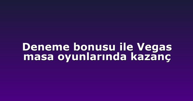 Deneme bonusu ile Vegas masa oyunlarında kazanç