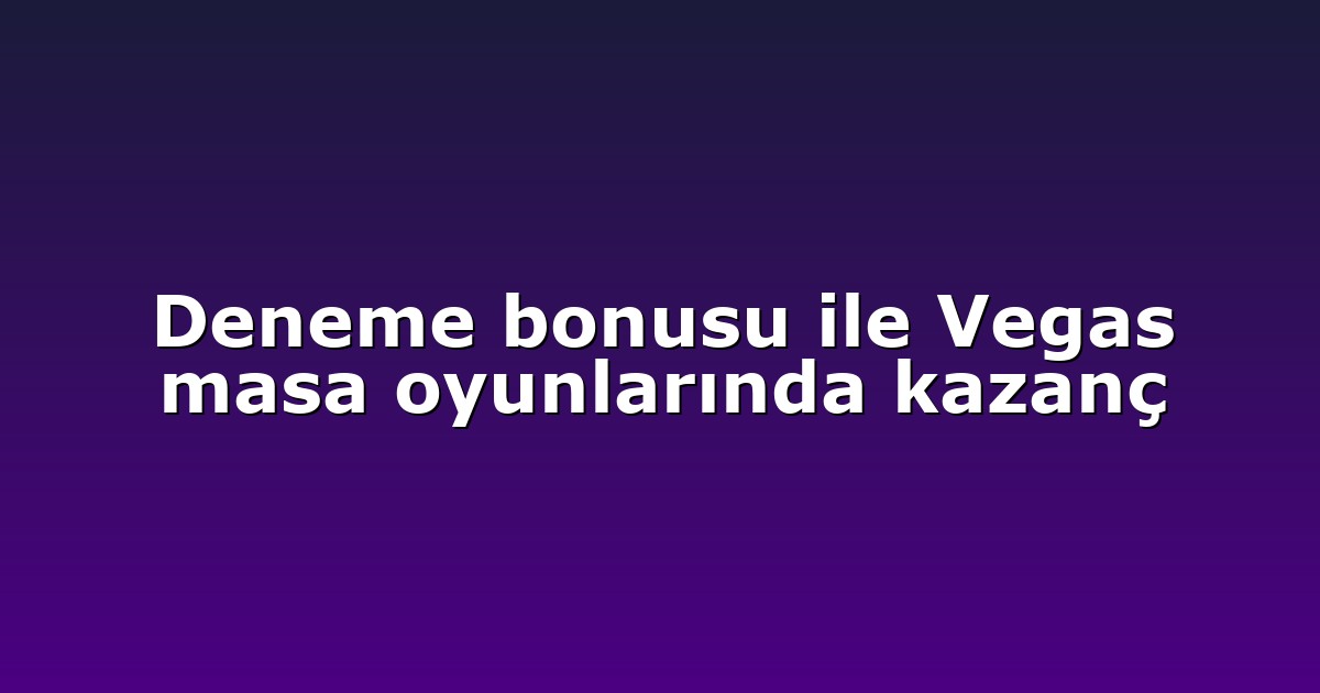 Deneme bonusu ile Vegas masa oyunlarında kazanç