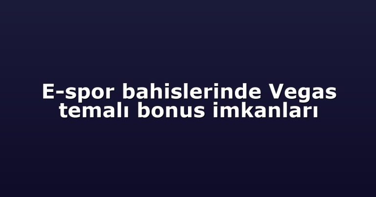 E-spor bahislerinde Vegas temalı bonus imkanları