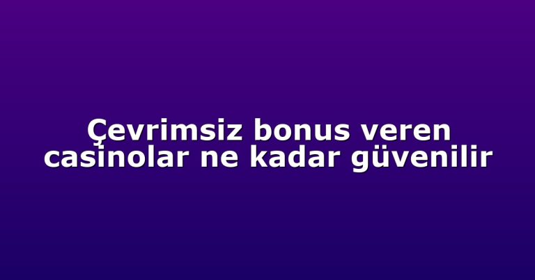 Çevrimsiz bonus veren casinolar ne kadar güvenilir