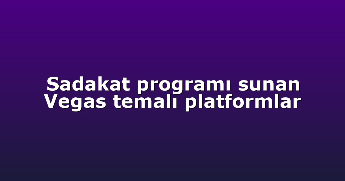 Sadakat programı sunan Vegas temalı platformlar