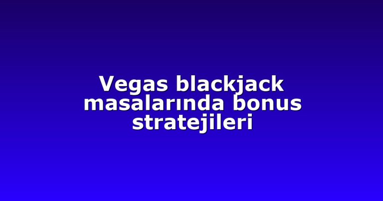 Vegas blackjack masalarında bonus stratejileri