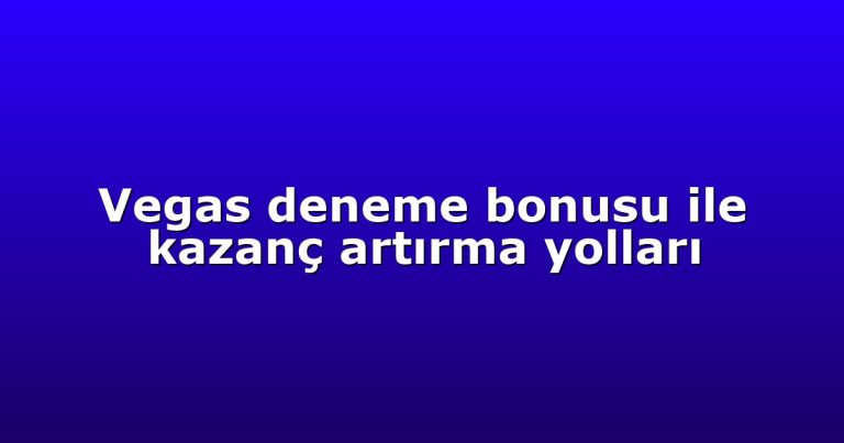 Vegas deneme bonusu ile kazanç artırma yolları