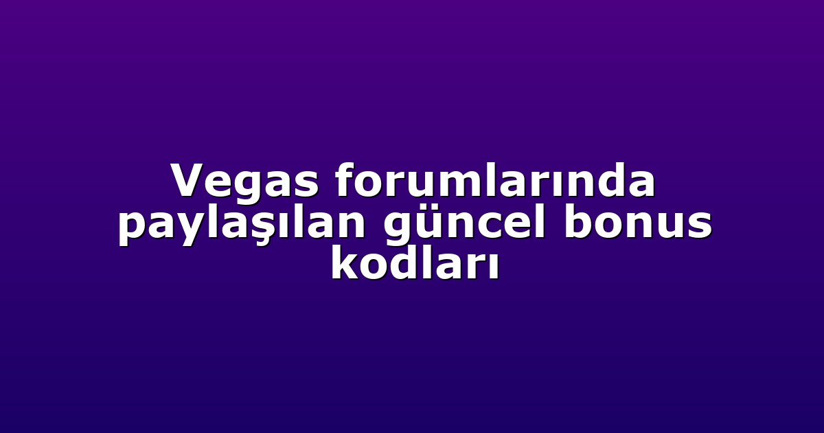 Vegas forumlarında paylaşılan güncel bonus kodları