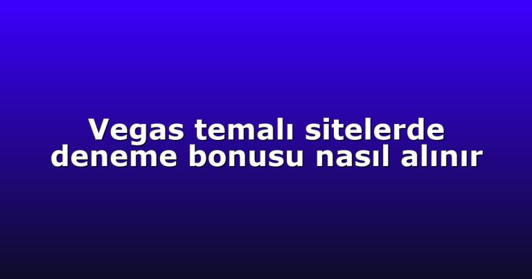 Vegas temalı sitelerde deneme bonusu nasıl alınır