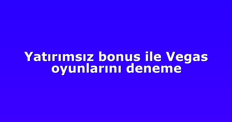 Yatırımsız bonus ile Vegas oyunlarını deneme