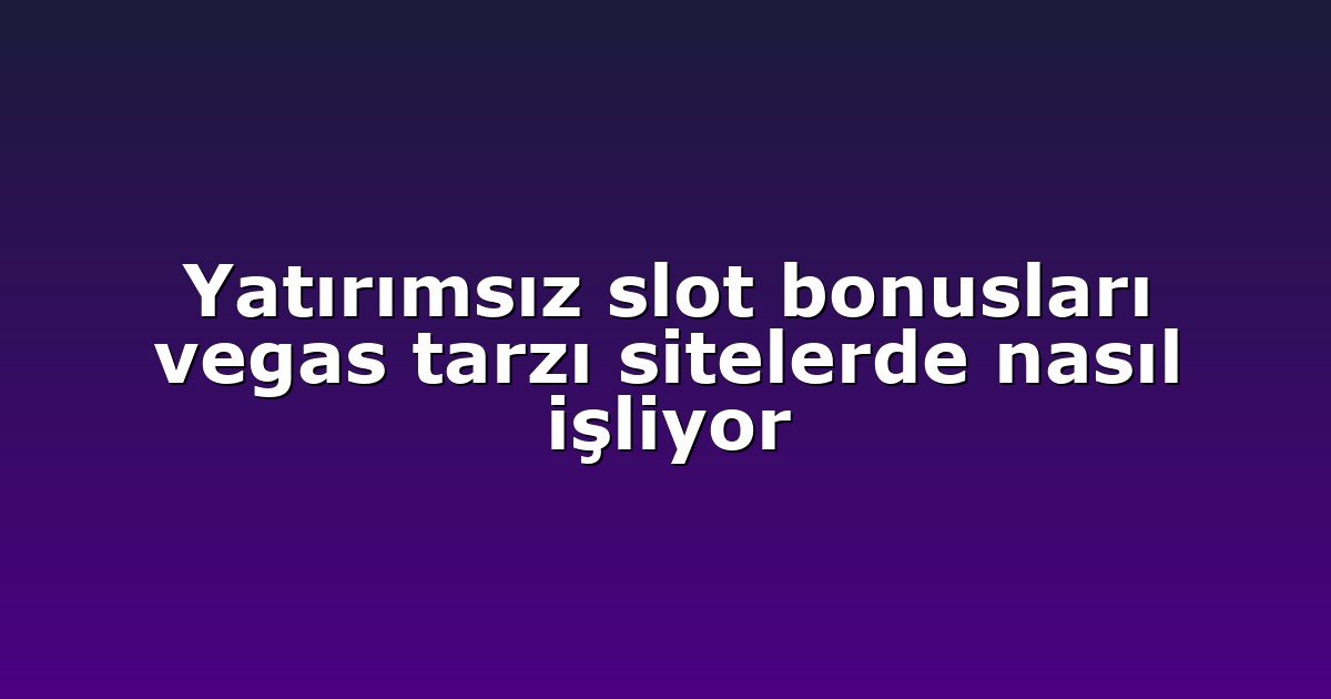Yatırımsız slot bonusları vegas tarzı sitelerde nasıl işliyor