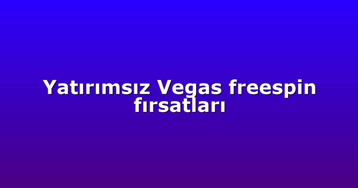 Yatırımsız Vegas freespin fırsatları