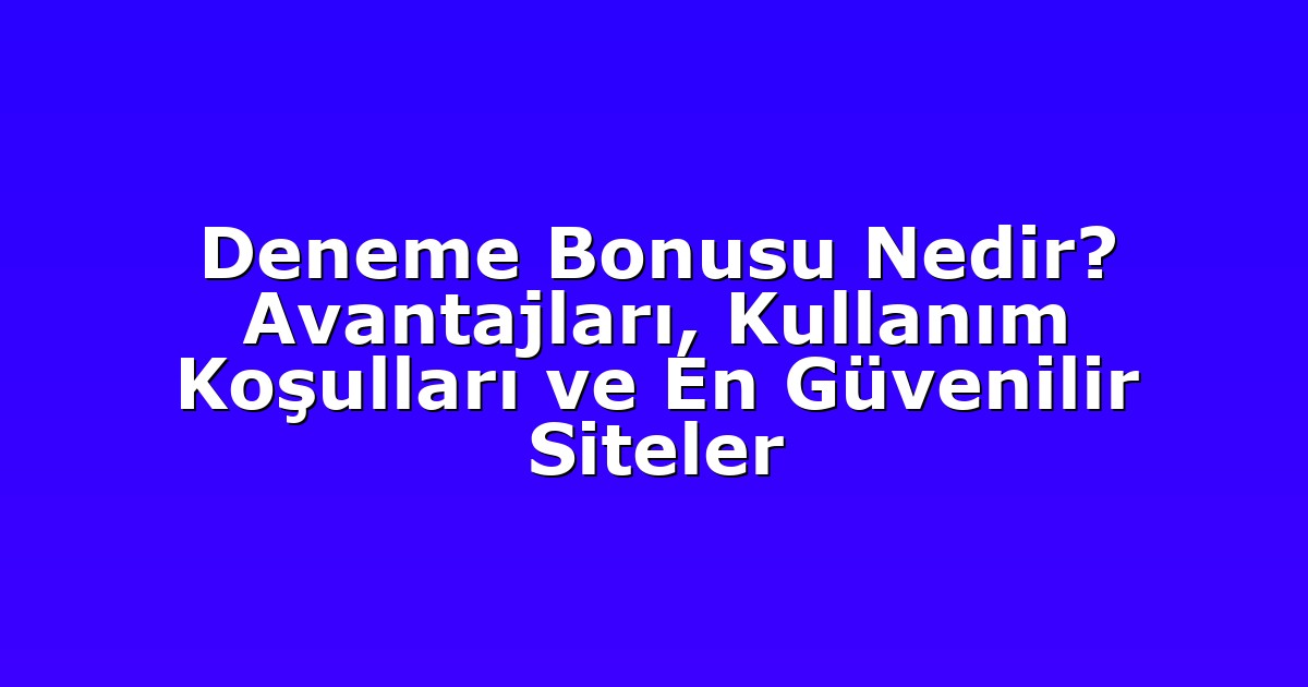 Deneme Bonusu Nedir? Avantajları, Kullanım Koşulları ve En Güvenilir Siteler