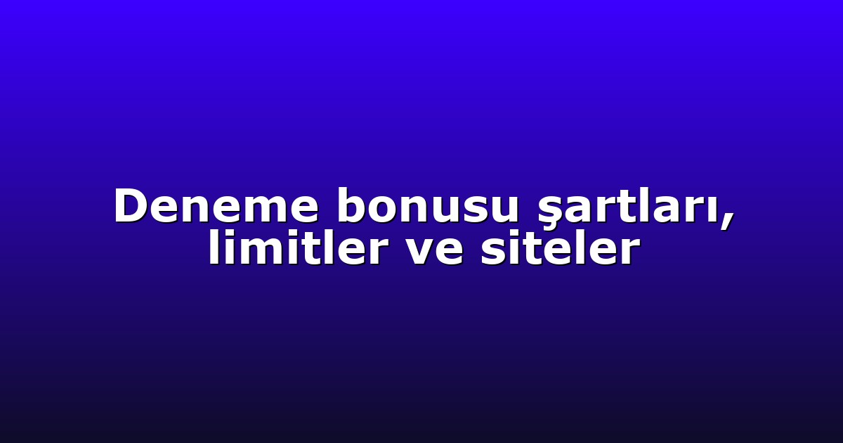 Deneme bonusu şartları, limitler ve siteler