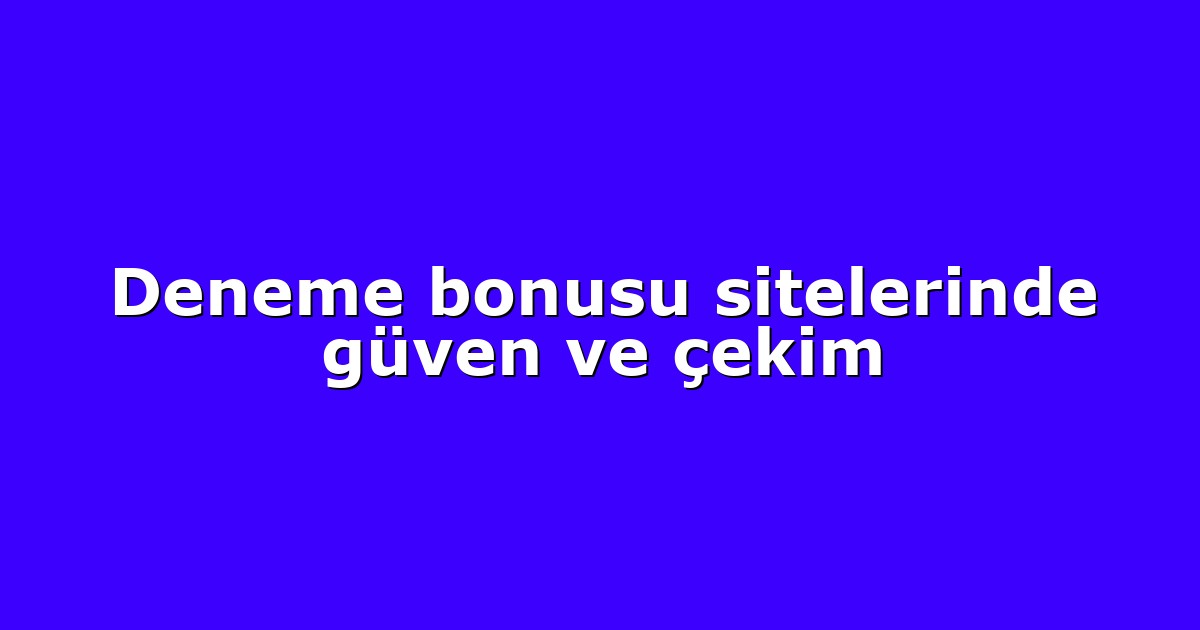 Deneme bonusu sitelerinde güven ve çekim