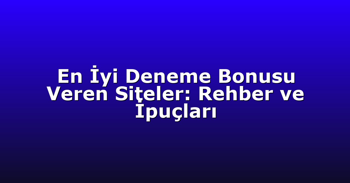 En İyi Deneme Bonusu Veren Siteler: Rehber ve İpuçları