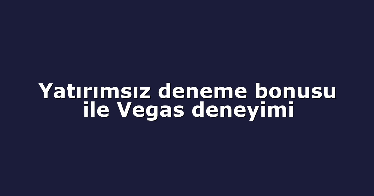 Yatırımsız deneme bonusu ile Vegas deneyimi