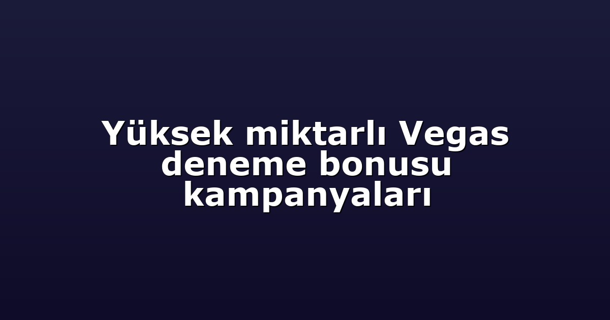 Yüksek miktarlı Vegas deneme bonusu kampanyaları