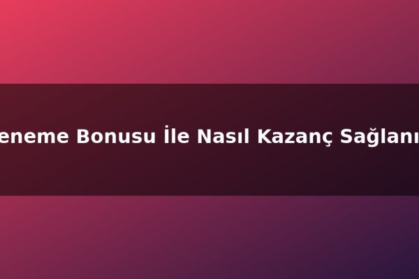 Deneme Bonusu İle Nasıl Kazanç Sağlanır?