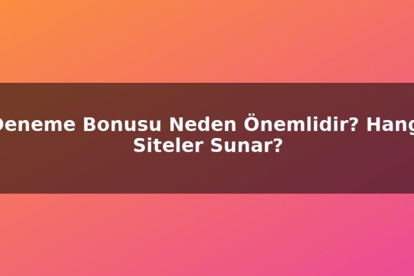 Deneme Bonusu Neden Önemlidir? Hangi Siteler Sunar?